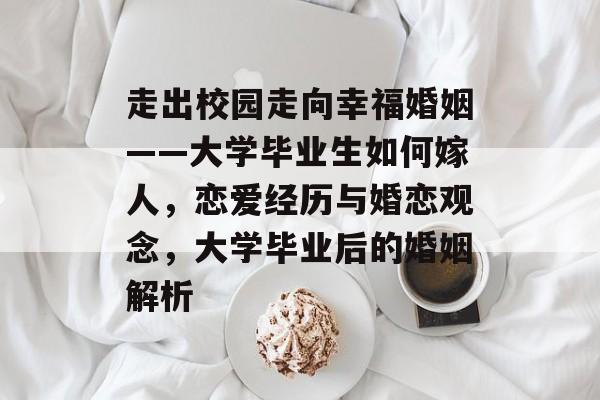 走出校园走向幸福婚姻——大学毕业生如何嫁人，恋爱经历与婚恋观念，大学毕业后的婚姻解析