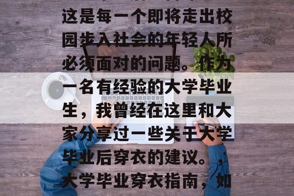 大学毕业后如何穿衣？这是每一个即将走出校园步入社会的年轻人所必须面对的问题。作为一名有经验的大学毕业生，我曾经在这里和大家分享过一些关于大学毕业后穿衣的建议。，大学毕业穿衣指南，如何为未来做好准备