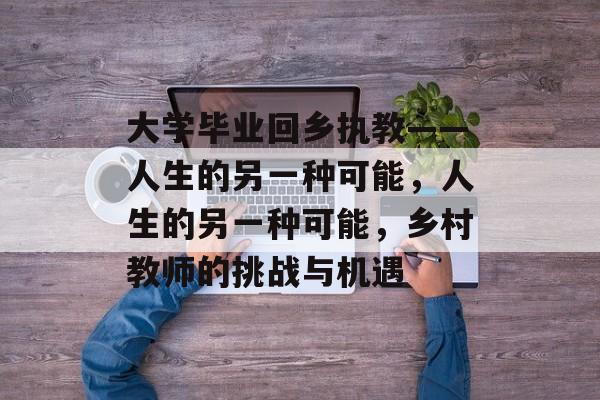 大学毕业回乡执教——人生的另一种可能，人生的另一种可能，乡村教师的挑战与机遇