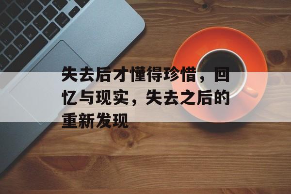 失去后才懂得珍惜，回忆与现实，失去之后的重新发现