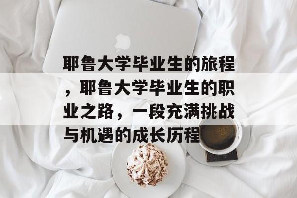 耶鲁大学毕业生的旅程,耶鲁大学毕业生的职业之路,一段充满挑战与机遇的成长历程 耶鲁大学毕业生的旅程,耶鲁大学毕业生的职业之路,一段充满挑战与机遇的成长历程