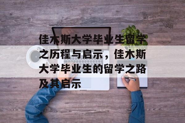 佳木斯大学毕业生留学之历程与启示，佳木斯大学毕业生的留学之路及其启示