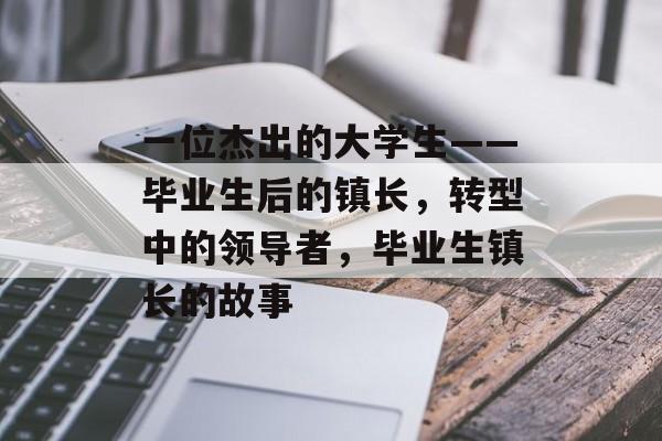一位杰出的大学生——毕业生后的镇长，转型中的领导者，毕业生镇长的故事