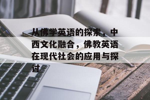 从佛学英语的探索，中西文化融合，佛教英语在现代社会的应用与探讨