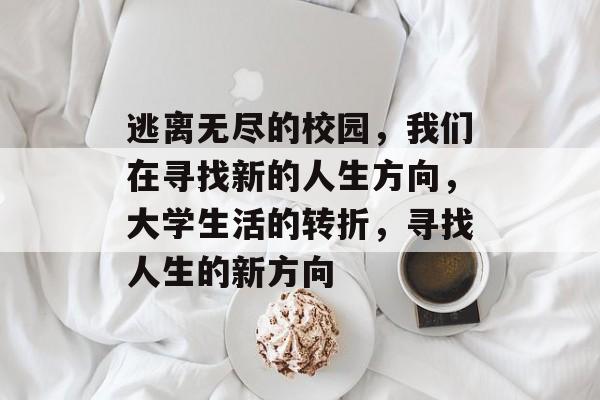 逃离无尽的校园，我们在寻找新的人生方向，大学生活的转折，寻找人生的新方向