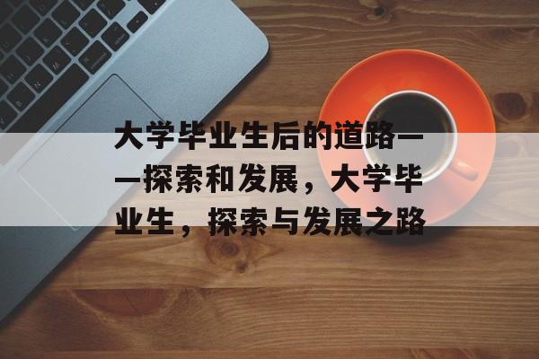 大学毕业生后的道路——探索和发展，大学毕业生，探索与发展之路