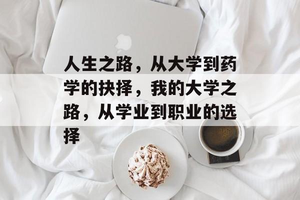 人生之路，从大学到药学的抉择，我的大学之路，从学业到职业的选择