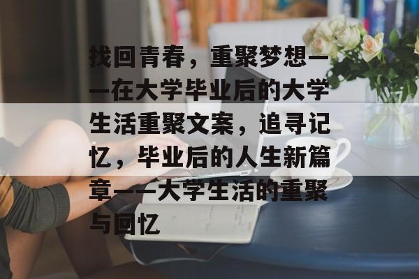 找回青春，重聚梦想——在大学毕业后的大学生活重聚文案，追寻记忆，毕业后的人生新篇章——大学生活的重聚与回忆