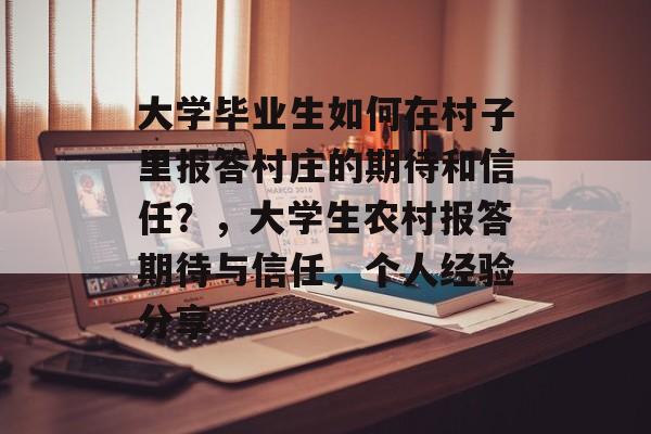大学毕业生如何在村子里报答村庄的期待和信任？，大学生农村报答期待与信任，个人经验分享