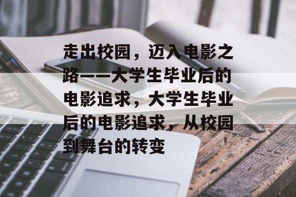 走出校园，迈入电影之路——大学生毕业后的电影追求，大学生毕业后的电影追求，从校园到舞台的转变