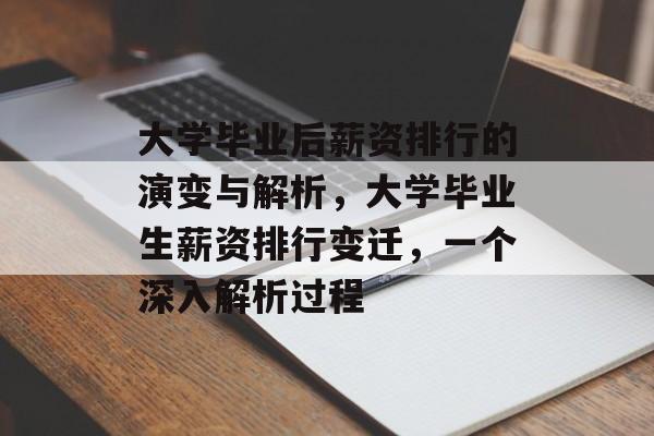 大学毕业后薪资排行的演变与解析，大学毕业生薪资排行变迁，一个深入解析过程