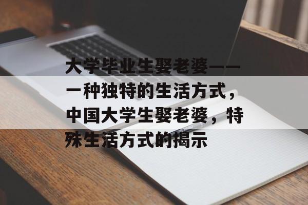 大学毕业生娶老婆——一种独特的生活方式，中国大学生娶老婆，特殊生活方式的揭示