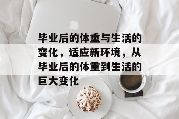 毕业后的体重与生活的变化，适应新环境，从毕业后的体重到生活的巨大变化