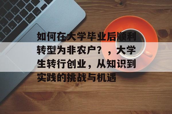 如何在大学毕业后顺利转型为非农户？，大学生转行创业，从知识到实践的挑战与机遇