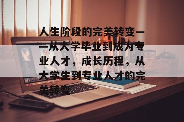 人生阶段的完美转变——从大学毕业到成为专业人才，成长历程，从大学生到专业人才的完美转变