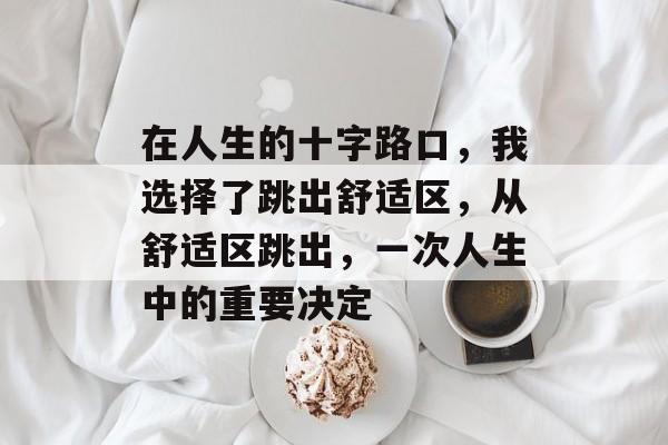 在人生的十字路口，我选择了跳出舒适区，从舒适区跳出，一次人生中的重要决定
