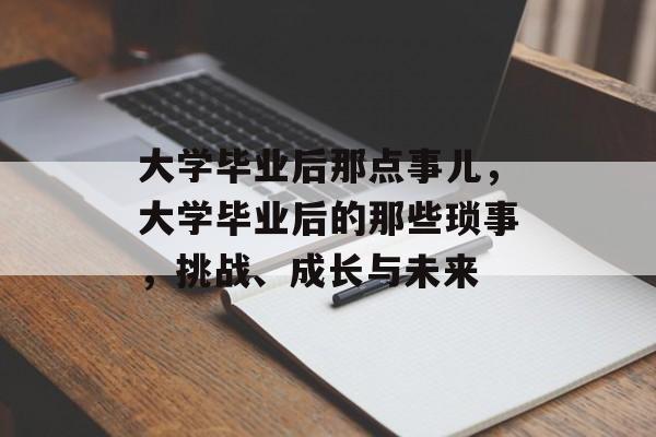 大学毕业后那点事儿，大学毕业后的那些琐事，挑战、成长与未来