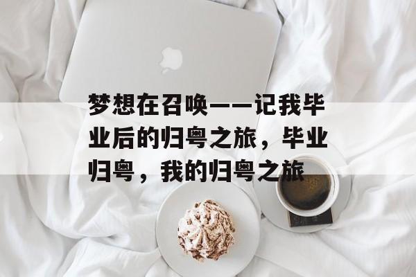 梦想在召唤——记我毕业后的归粤之旅，毕业归粤，我的归粤之旅