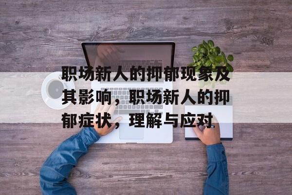 职场新人的抑郁现象及其影响，职场新人的抑郁症状，理解与应对