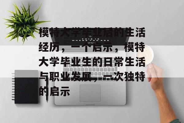 模特大学毕业后的生活经历，一个启示，模特大学毕业生的日常生活与职业发展，一次独特的启示