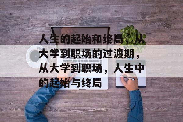 人生的起始和终局，从大学到职场的过渡期，从大学到职场，人生中的起始与终局