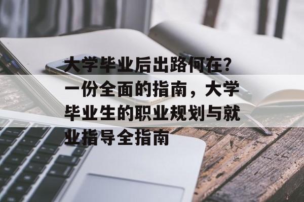 大学毕业后出路何在？一份全面的指南，大学毕业生的职业规划与就业指导全指南