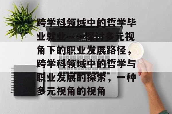 跨学科领域中的哲学毕业就业——探讨多元视角下的职业发展路径，跨学科领域中的哲学与职业发展的探索，一种多元视角的视角