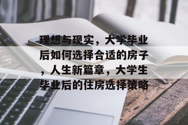 理想与现实，大学毕业后如何选择合适的房子，人生新篇章，大学生毕业后的住房选择策略