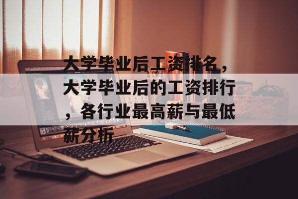 大学毕业后工资排名，大学毕业后的工资排行，各行业最高薪与最低薪分析
