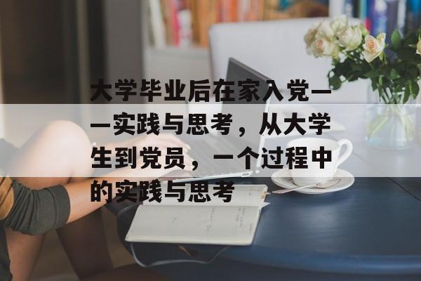 大学毕业后在家入党——实践与思考，从大学生到党员，一个过程中的实践与思考