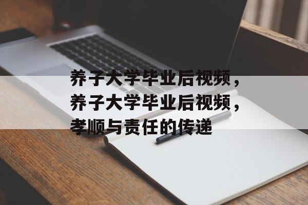养子大学毕业后视频，养子大学毕业后视频，孝顺与责任的传递