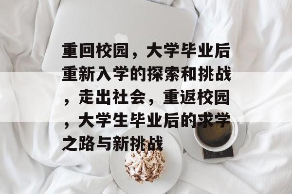 重回校园，大学毕业后重新入学的探索和挑战，走出社会，重返校园，大学生毕业后的求学之路与新挑战
