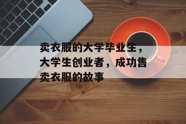 卖衣服的大学毕业生，大学生创业者，成功售卖衣服的故事