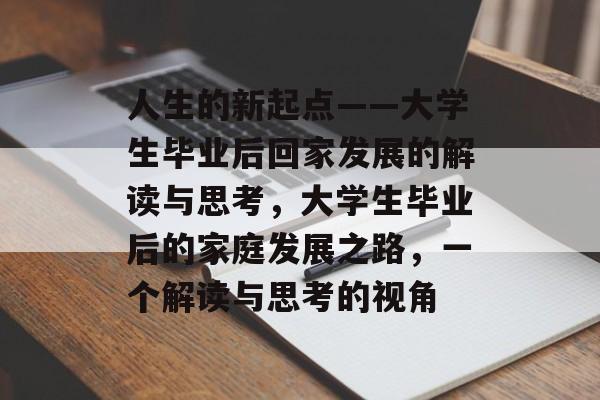 人生的新起点——大学生毕业后回家发展的解读与思考，大学生毕业后的家庭发展之路，一个解读与思考的视角