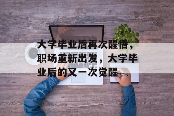 大学毕业后再次醒悟，职场重新出发，大学毕业后的又一次觉醒