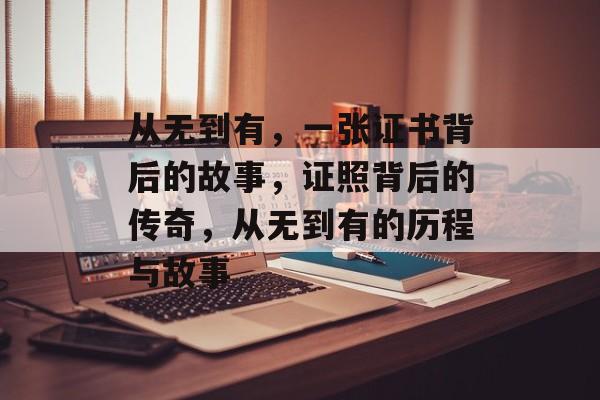 从无到有,一张证书背后的故事,证照背后的传奇,从无到有的历程与故事 从无到有,一张证书背后的故事,证照背后的传奇,从无到有的历程与故事