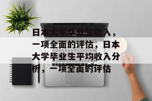 日本大学毕业生收入，一项全面的评估，日本大学毕业生平均收入分析，一项全面的评估