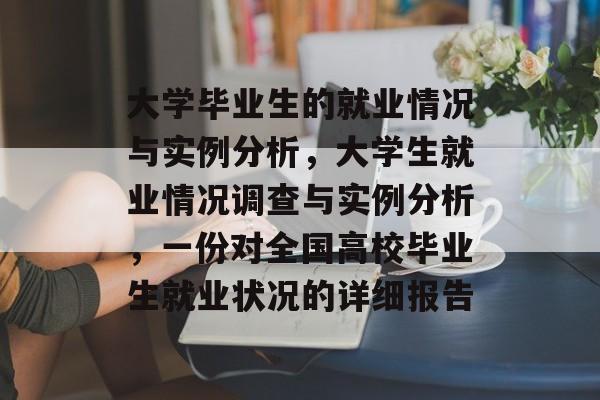 大学毕业生的就业情况与实例分析,大学生就业情况调查与实例分析,一份对全国高校毕业生就业状况的详细报告 大学毕业生的就业情况与实例分析,大学生就业情况调查与实例分析,一份对全国高校毕业生就业状况的详细报告