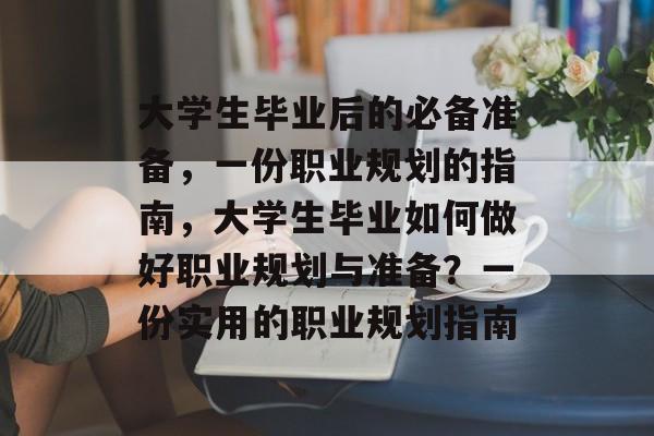 大学生毕业后的必备准备，一份职业规划的指南，大学生毕业如何做好职业规划与准备？一份实用的职业规划指南
