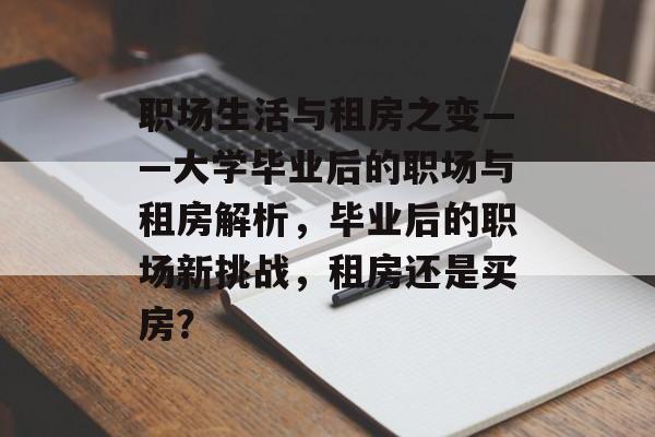 职场生活与租房之变——大学毕业后的职场与租房解析,毕业后的职场新挑战,租房还是买房? 职场生活与租房之变——大学毕业后的职场与租房解析,毕业后的职场新挑战,租房还是买房?