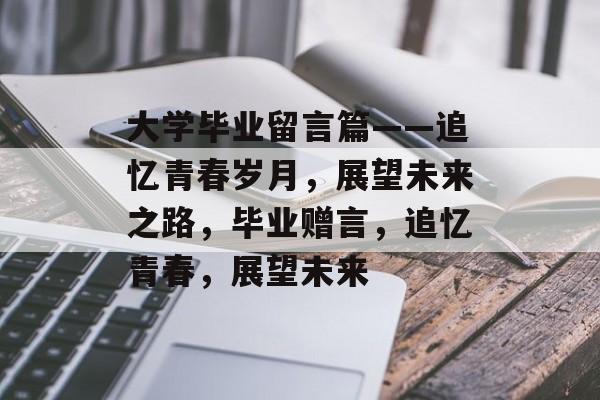 大学毕业留言篇——追忆青春岁月，展望未来之路，毕业赠言，追忆青春，展望未来