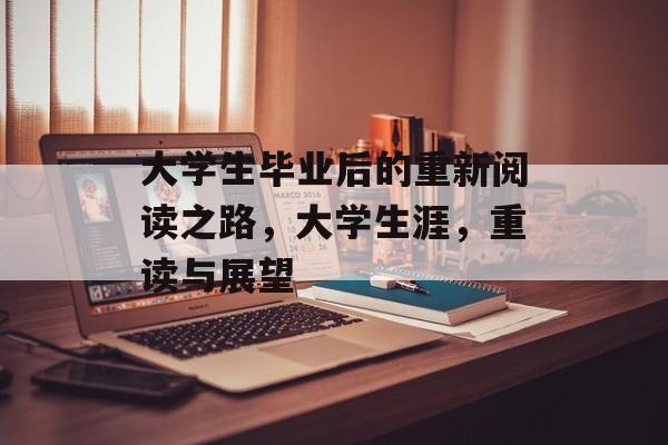 大学生毕业后的重新阅读之路,大学生涯,重读与展望 大学生毕业后的重新阅读之路,大学生涯,重读与展望