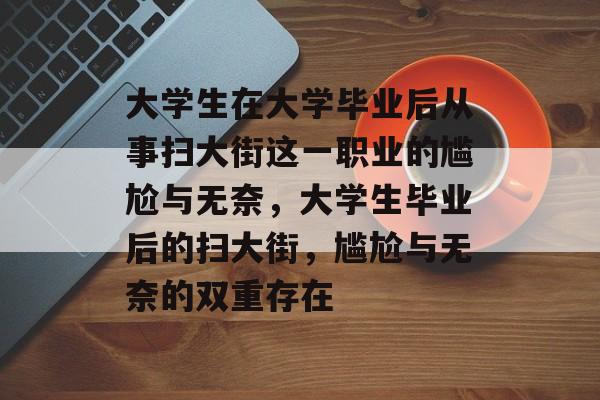 大学生在大学毕业后从事扫大街这一职业的尴尬与无奈，大学生毕业后的扫大街，尴尬与无奈的双重存在