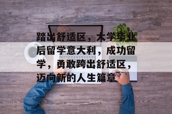 踏出舒适区，大学毕业后留学意大利，成功留学，勇敢跨出舒适区，迈向新的人生篇章