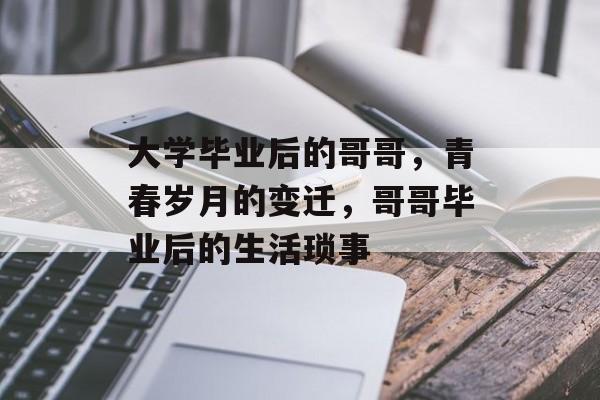 大学毕业后的哥哥，青春岁月的变迁，哥哥毕业后的生活琐事