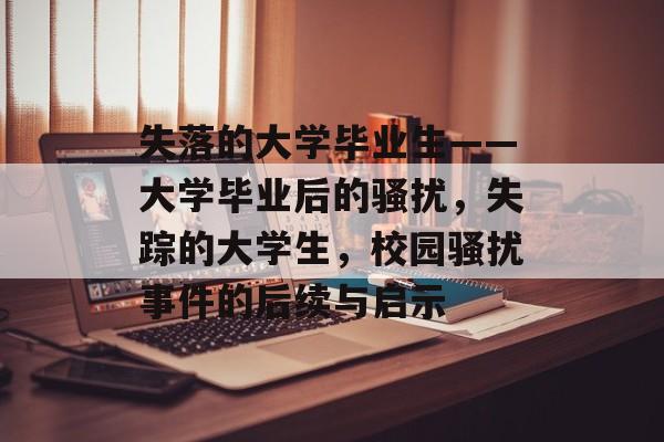 失落的大学毕业生——大学毕业后的骚扰，失踪的大学生，校园骚扰事件的后续与启示