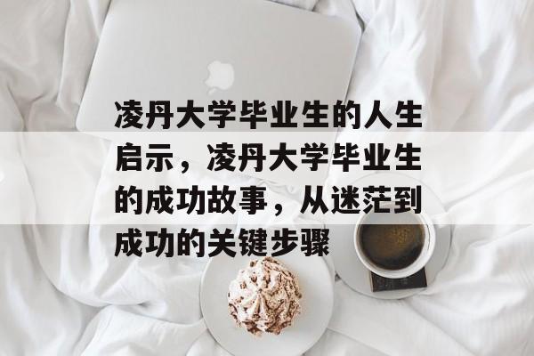 凌丹大学毕业生的人生启示，凌丹大学毕业生的成功故事，从迷茫到成功的关键步骤