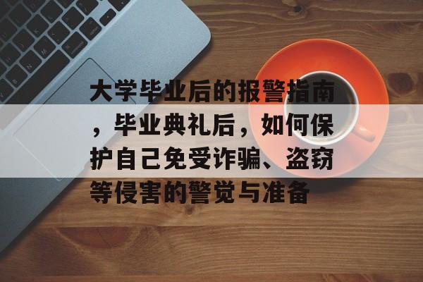 大学毕业后的报警指南，毕业典礼后，如何保护自己免受诈骗、盗窃等侵害的警觉与准备