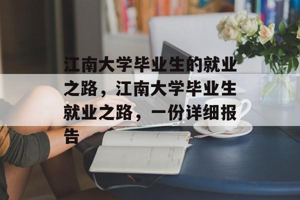 江南大学毕业生的就业之路，江南大学毕业生就业之路，一份详细报告