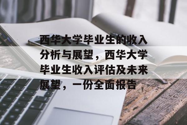 西华大学毕业生的收入分析与展望,西华大学毕业生收入评估及未来展望,一份全面报告 西华大学毕业生的收入分析与展望,西华大学毕业生收入评估及未来展望,一份全面报告